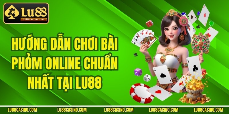 Hướng Dẫn Chơi Bài Phỏm online Chuẩn Nhất Tại LU88