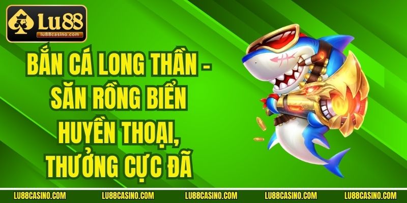 Bắn Cá Long Thần - Săn Rồng Biển Huyền Thoại, Thưởng Cực Đã
