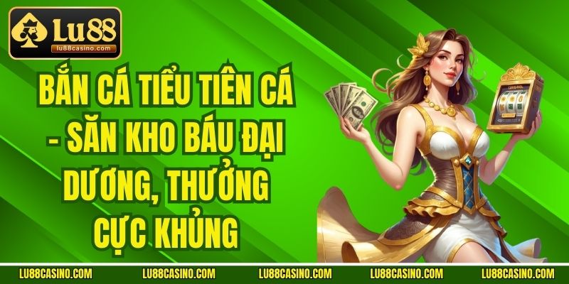 Bắn Cá Tiểu Tiên Cá - Săn Kho Báu Đại Dương, Thưởng Cực Khủng
