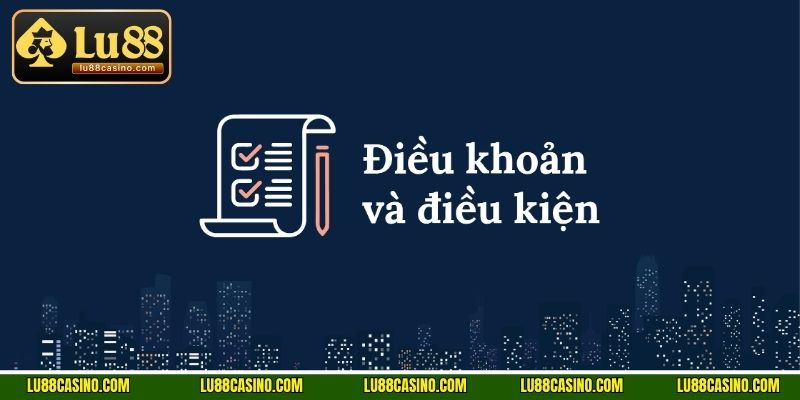 Chia sẻ quy định điều khoản và điều kiện tại LU88 đối với từng đối tượng