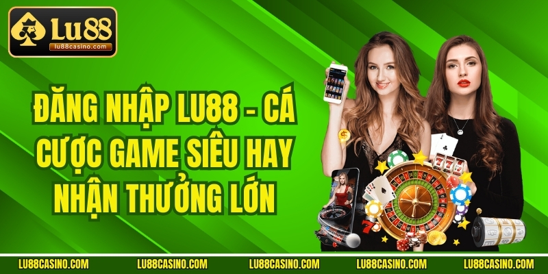 Đăng Nhập LU88 - Cá Cược Game Siêu Hay Nhận Thưởng Lớn