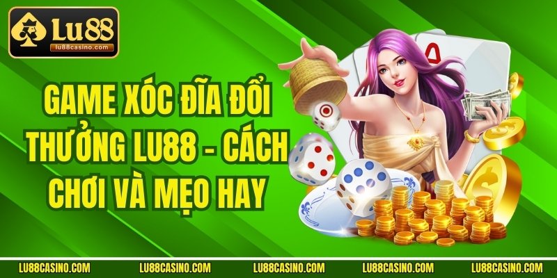 Game Xóc Đĩa Đổi Thưởng LU88 - Cách Chơi Và Mẹo Hay
