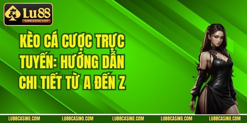 Kèo Cá Cược Trực Tuyến: Hướng Dẫn Chi Tiết Từ A Đến Z