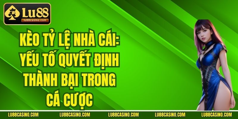 Kèo Tỷ Lệ Nhà Cái: Yếu Tố Quyết Định Thành Bại Trong Cá Cược
