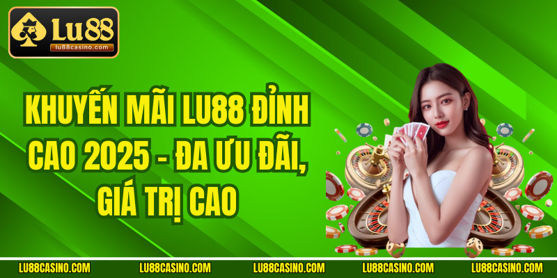 Khuyến Mãi Lu88 Đỉnh Cao 2025 – Đa Ưu Đãi, Giá Trị Cao