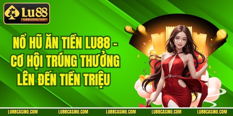Nổ Hũ Ăn Tiền LU88 - Cơ Hội Trúng Thưởng Lên Đến Tiền Triệu 