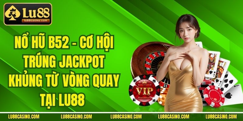 Nổ Hũ B52 - Cơ Hội Trúng Jackpot Khủng Từ Vòng Quay Tại LU88 