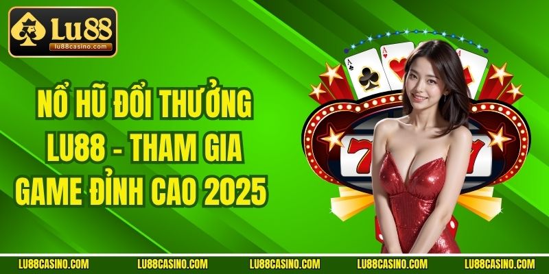 Nổ Hũ Đổi Thưởng LU88 - Tham Gia Game Đỉnh Cao 2025 