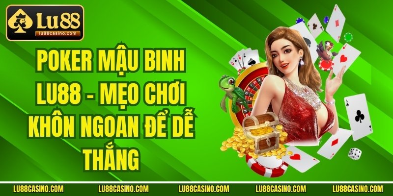 Poker Mậu Binh LU88 - Mẹo Chơi Khôn Ngoan Để Dễ Thắng