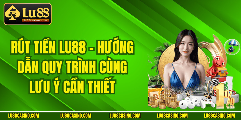 Rút tiền Lu88 - Hướng Dẫn Quy Trình Cùng Lưu Ý Cần Thiết