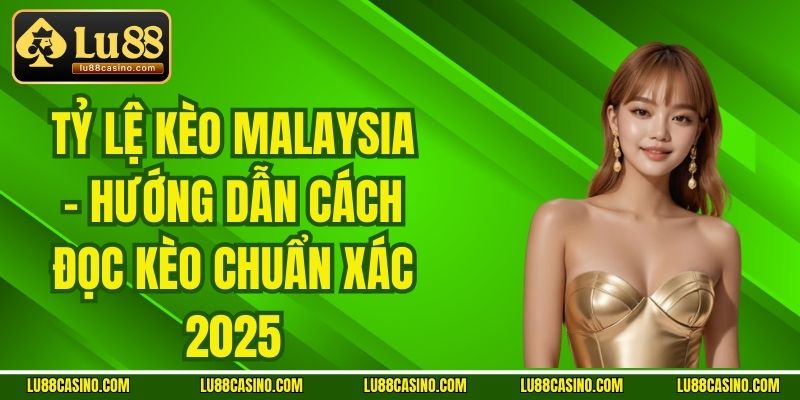 Tỷ Lệ Kèo Malaysia - Hướng Dẫn Cách Đọc Kèo Chuẩn Xác 2025