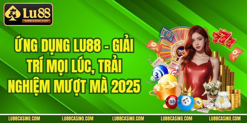 Ứng Dụng Lu88 – Giải Trí Mọi Lúc, Trải Nghiệm Mượt Mà 2025