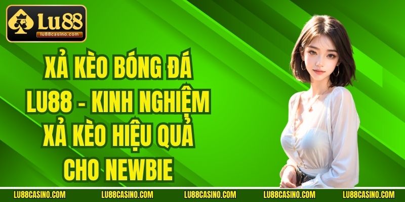 Xả Kèo Bóng Đá LU88 - Kinh Nghiệm Xả Kèo Hiệu Quả Cho Newbie