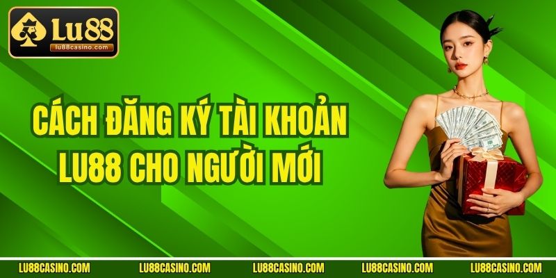 Cách đăng ký tài khoản LU88 cho người mới